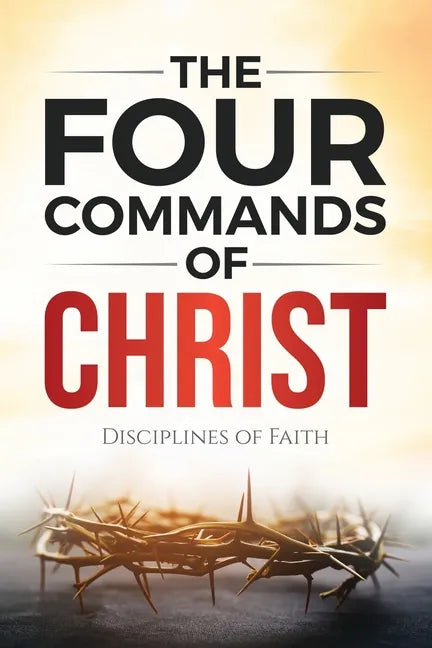 The Four Commands of Christ: Disciplines of Faith - Paperback