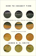 How to Inhabit Time: Understanding the Past, Facing the Future, Living Faithfully Now - Hardcover