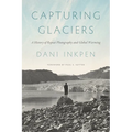 Capturing Glaciers: A History of Repeat Photography and Global Warming - Paperback