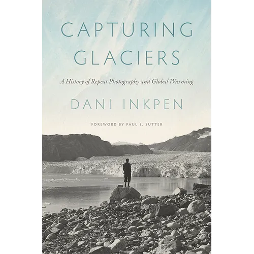 Capturing Glaciers: A History of Repeat Photography and Global Warming - Paperback
