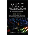 Music Production For Beginners 2022+ Edition: How to Produce Music, The Easy to Read Guide for Music Producers & Songwriters (music business, electron - Hardcover