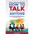 How to Talk to Anyone: Social Skills Made Easy - Proven Strategies for Mastering Small Talk, Confident Speaking, Approachable Communication, - Paperback