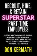 Recruit, Hire, & Retain Superstar Part-Time Employees: Little Known Ways Small Business Can Find, Employ, and Keep More Qualified, Competent, Motivate - Paperback