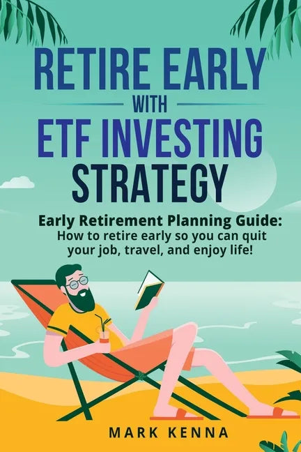 Retire Early with ETF Investing Strategy: Early Retirement Planning Guide: How to retire early so you can quit your job, travel, and enjoy life! - Paperback