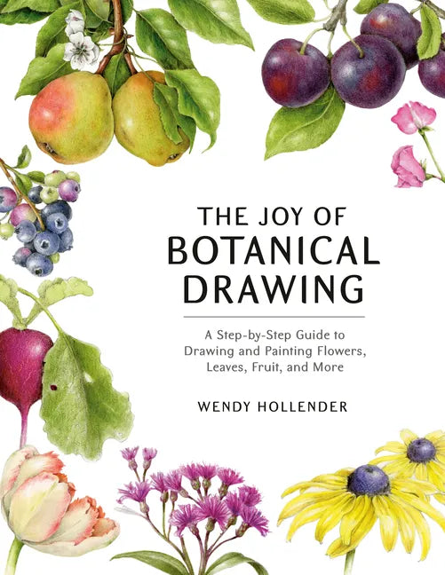 The Joy of Botanical Drawing: A Step-By-Step Guide to Drawing and Painting Flowers, Leaves, Fruit, and More - Paperback