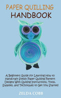 Paper Quilling Handbook: A Beginners Guide for Learning How to Handcraft Stylish Paper Quilling Pattern Designs With Quilling Instructions, Too - Hardcover