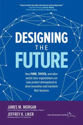 Designing the Future: How Ford, Toyota, and Other World-Class Organizations Use Lean Product Development to Drive Innovation and Transform Their Busin - Hardcover
