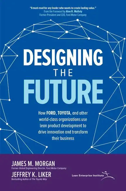 Designing the Future: How Ford, Toyota, and Other World-Class Organizations Use Lean Product Development to Drive Innovation and Transform Their Busin - Hardcover