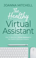 The Healthy Virtual Assistant: How to Become a Virtual Assistant for the Health and Wellness Industry - Paperback