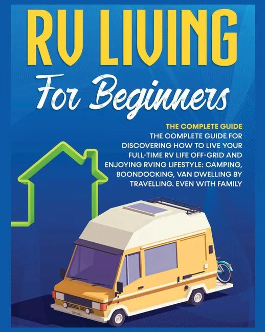Rv Living for Beginners: The Complete Guide for Discovering How to Live your Full-Time RV Life Off-Grid and Enjoying Rving Lifestyle Camping, B - Paperback