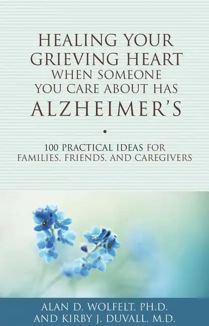 Healing Your Grieving Heart When Someone You Care about Has Alzheimer's: 100 Practical Ideas for Families, Friends, and Caregivers - Paperback