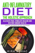 Anti-Inflammatory Diet: The Holistic Approach: Alleviate Pain, Stimulate Healing and Restore Vibrant Health - Paperback
