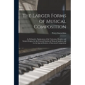 The Larger Forms of Musical Composition: An Exhaustive Explanation of the Variations, Rondos, and Sonata Designs, for the General Student of Musical A - Paperback