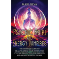 Psychic Reiki and Energy Vampires: The Ultimate Guide to Healing Using Your Hands and Psychic Protection for Empaths and Highly Sensitive People - Hardcover