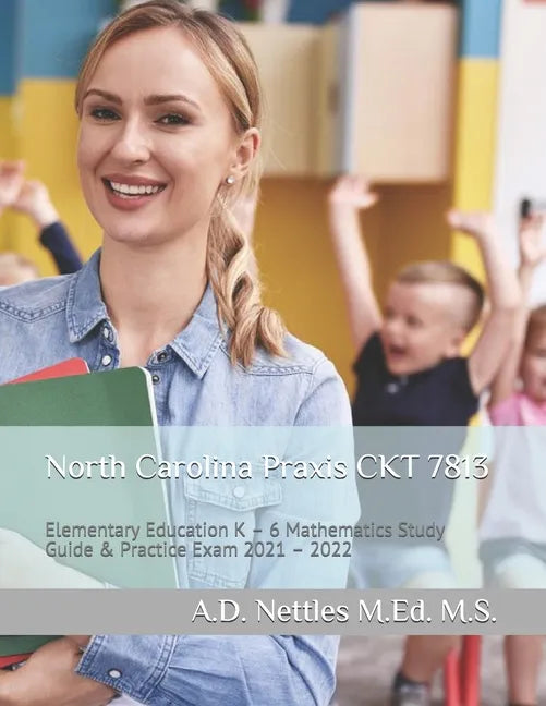 North Carolina Praxis CKT 7813: Elementary Education K - 6 Mathematics Study Guide & Practice Exam 2021 - 2022 - Paperback