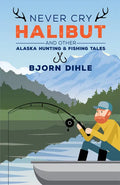 Never Cry Halibut: And Other Alaska Hunting and Fishing Tales - Paperback