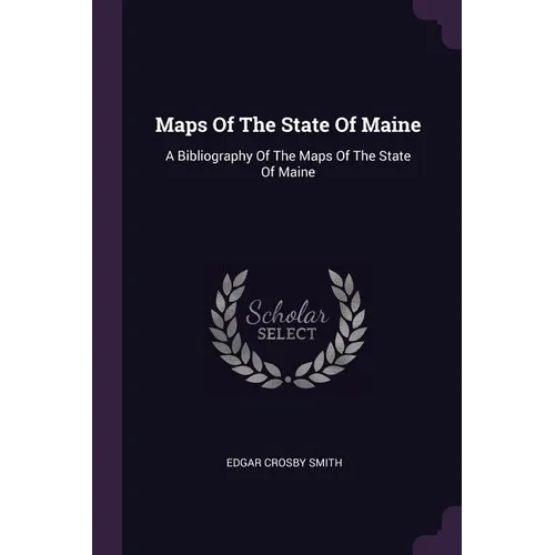 Maps Of The State Of Maine: A Bibliography Of The Maps Of The State Of Maine - Paperback