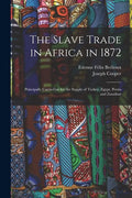 The Slave Trade in Africa in 1872: Principally Carried on for the Supply of Turkey, Egypt, Persia and Zanzibar - Paperback