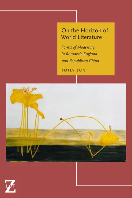 On the Horizon of World Literature: Forms of Modernity in Romantic England and Republican China - Hardcover