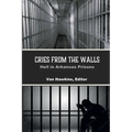 Cries from the Walls: Hell in Arkansas Prisons - Paperback
