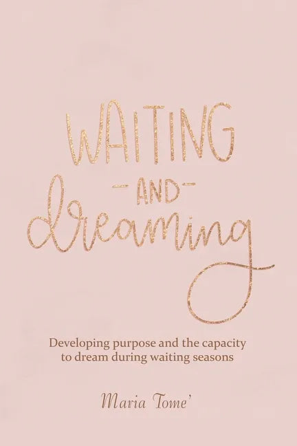 Waiting and Dreaming: Developing Purpose and the Capacity to Dream During Waiting Seasons - Paperback