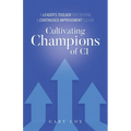 Cultivating Champions of CI: A Leader's Toolbox for Creating a Continuous Improvement Culture - Paperback