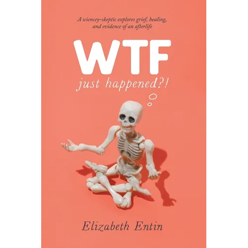 WTF Just Happened?!: A Sciencey Skeptic Explores Grief, Healing, and Evidence of an Afterlife. - Paperback