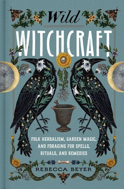 Wild Witchcraft: Folk Herbalism, Garden Magic, and Foraging for Spells, Rituals, and Remedies - Hardcover