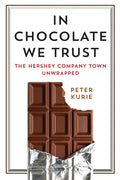 In Chocolate We Trust: The Hershey Company Town Unwrapped - Hardcover