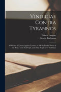 Vindiciae Contra Tyrannos: a Defence of Liberty Against Tyrants, or, Of the Lawful Power of the Prince Over the People, and of the People Over th - Paperback
