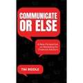 Communicate Or Else: A New Perspective on Marketing for Financial Advisors - Hardcover