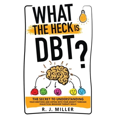 What The Heck Is DBT? The Secret To Understanding Your Emotions And Coping With Your Anxiety Through Dialectical Behavior Therapy Skills - Paperback