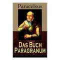Das Buch Paragranum: Die Gründe der Arznei: Philosophie + Astronomie + Alchimie, der dritte Grund medicinae + Der vierte Grund der Arznei, - Paperback