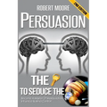 Persuasion: The Key To Seduce The Universe! - Become A Master Of Manipulation, Influence & Mind Control - Paperback