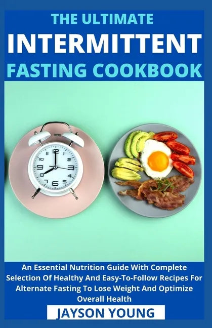 The Ultimate Intermittent Fasting Cookbook: An Essential Nutrition Guide With Complete Selection Of Healthy And Easy-To-Follow Recipes For Alternate F - Paperback