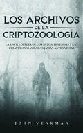 Los Archivos de la Criptozoología: La Enciclopedia de los Mitos, Leyendas y las Criaturas más Raras Jamás antes Vistas - Paperback