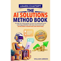 Learn Chatgpt- The AI Solutions Method Book: A Step-By-Step Guide on How to Maximize Your Earning Potential with Less Time and Cost (Intelligent Promp - Paperback