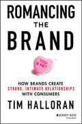 Romancing the Brand: How Brands Create Strong, Intimate Relationships with Consumers - Hardcover