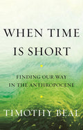 When Time Is Short: Finding Our Way in the Anthropocene - Hardcover