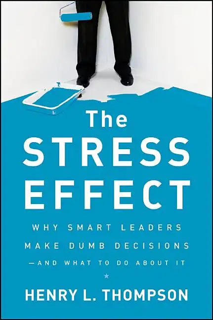 The Stress Effect: Why Smart Leaders Make Dumb Decisions--And What to Do about It - Hardcover