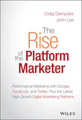 The Rise of the Platform Marketer: Performance Marketing with Google, Facebook, and Twitter, Plus the Latest High-Growth Digital Advertising Platforms - Hardcover