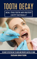 Tooth Decay: Heal Your Teeth and Prevent Cavity Naturally (The Most Effective Way to Cure and Prevent Cavities at Home) - Paperback