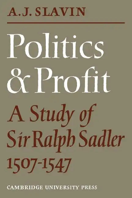 Politics and Profit: A Study of Sir Ralph Sadler 1507 1547 - Paperback