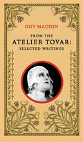 From the Atelier Tovar: Selected Writings of Guy Maddin - Paperback