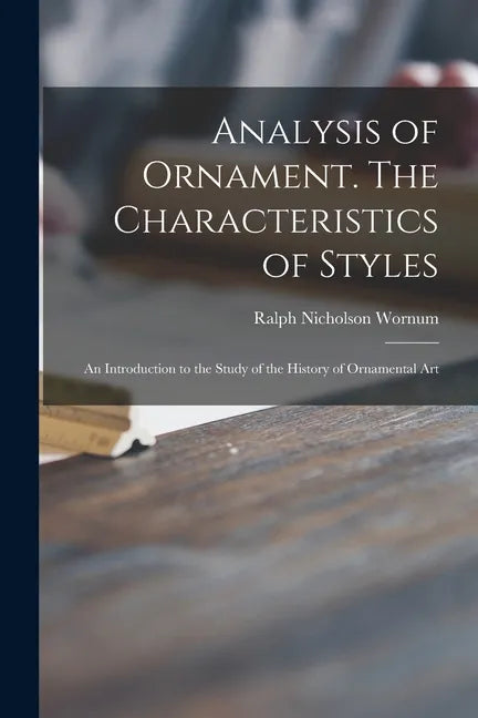 Analysis of Ornament. The Characteristics of Styles: an Introduction to the Study of the History of Ornamental Art - Paperback