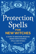 Protection Spells for New Witches: A Guide to Banishing Negative Energy with Essential Spells and Rituals - Hardcover