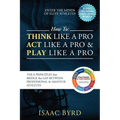 How to: Think Like a Pro, Act Like a Pro & Play Like a Pro: The 8 Principles That Bridge the Gap Between Professional and Amateur Athletes - Paperback