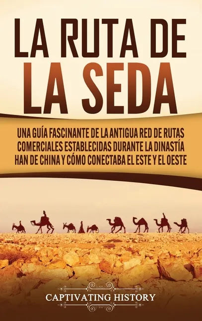 La Ruta de la Seda: Una guía fascinante de la antigua red de rutas comerciales establecidas durante la dinastía Han de China y cómo conect - Hardcover