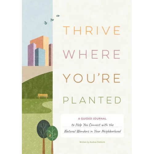 Thrive Where You're Planted: A Guided Journal to Help You Connect with the Natural Wonders in Your Neighborhood - Hardcover