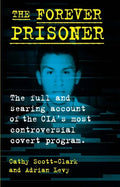 The Forever Prisoner: The Full and Searing Account of the Cia's Most Controversial Covert Program - Hardcover